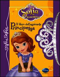 Il libro dell'aspirante principessa. Sofia la principessa. Ediz. illustrata