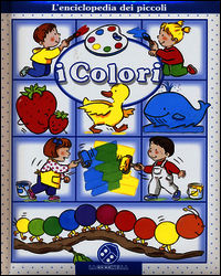 I colori. L'enciclopedia dei piccoli. Ediz. illustrata